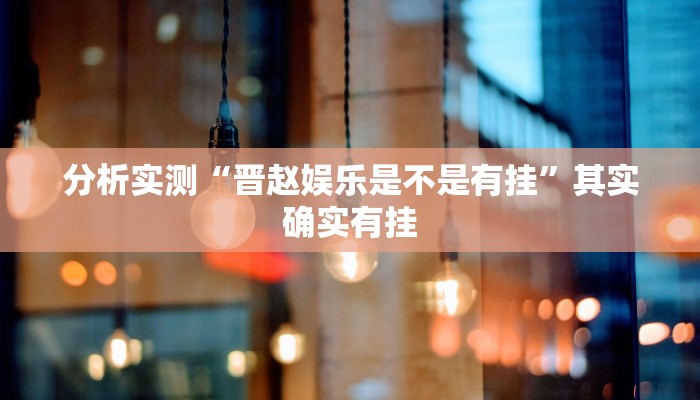 分析实测“晋赵娱乐是不是有挂”其实确实有挂