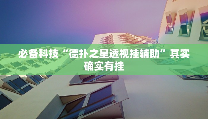 必备科技“德扑之星透视挂辅助”其实确实有挂 必备科技“德扑之星透视挂辅助”其实确实有挂