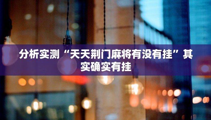 分析实测“天天荆门麻将有没有挂”其实确实有挂 分析实测“天天荆门麻将有没有挂”其实确实有挂