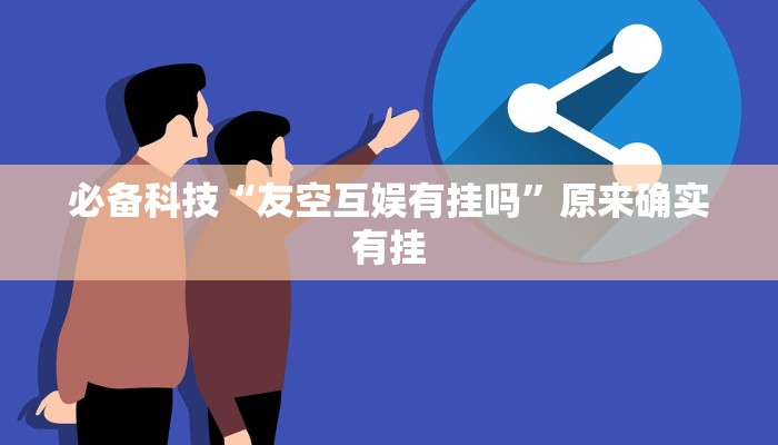 必备科技“友空互娱有挂吗”原来确实有挂 必备科技“友空互娱有挂吗”原来确实有挂