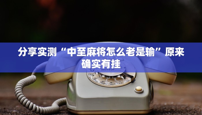 分享实测“中至麻将怎么老是输”原来确实有挂 分享实测“中至麻将怎么老是输”原来确实有挂
