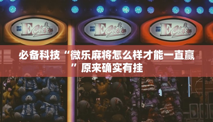必备科技“微乐麻将怎么样才能一直赢”原来确实有挂 必备科技“微乐麻将怎么样才能一直赢”原来确实有挂