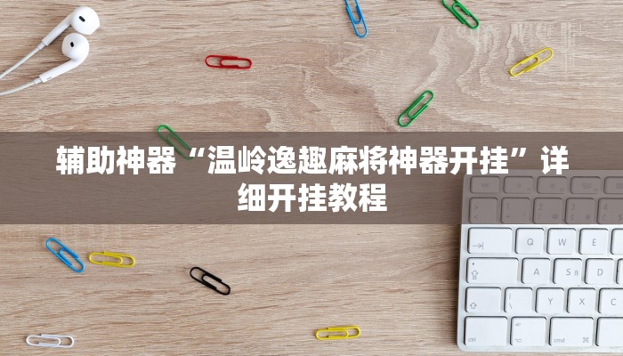 辅助神器“温岭逸趣麻将神器开挂”详细开挂教程 辅助神器“温岭逸趣麻将神器开挂”详细开挂教程