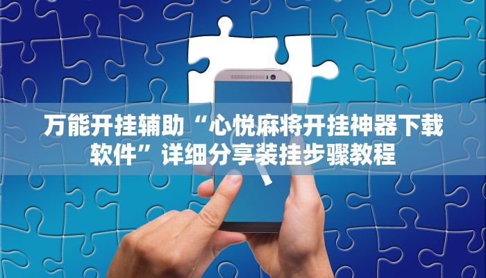 万能开挂辅助“心悦麻将开挂神器下载软件”详细分享装挂步骤教程 万能开挂辅助“心悦麻将开挂神器下载软件”详细分享装挂步骤教程