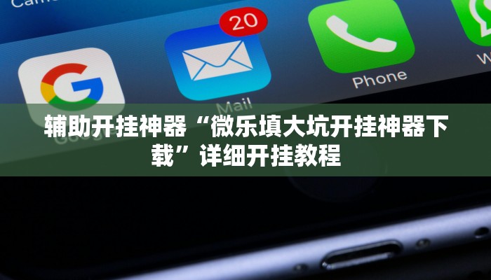 辅助开挂神器“微乐填大坑开挂神器下载”详细开挂教程 辅助开挂神器“微乐填大坑开挂神器下载”详细开挂教程