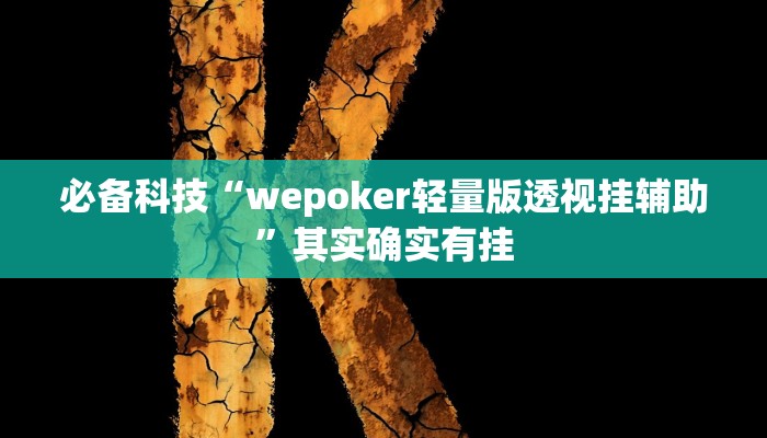 必备科技“wepoker轻量版透视挂辅助”其实确实有挂 必备科技“wepoker轻量版透视挂辅助”其实确实有挂