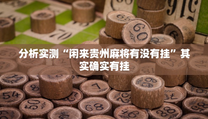 分析实测“闲来贵州麻将有没有挂”其实确实有挂 分析实测“闲来贵州麻将有没有挂”其实确实有挂