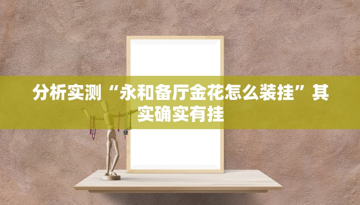 分析实测“永和备厅金花怎么装挂”其实确实有挂 分析实测“永和备厅金花怎么装挂”其实确实有挂
