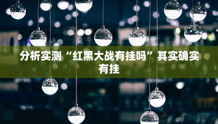 分析实测“红黑大战有挂吗”其实确实有挂