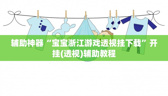 辅助神器“宝宝浙江游戏透视挂下载”开挂(透视)辅助教程