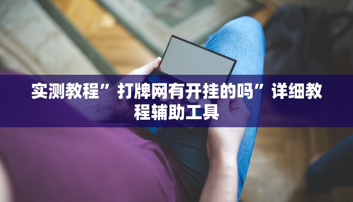 实测教程”打牌网有开挂的吗”详细教程辅助工具