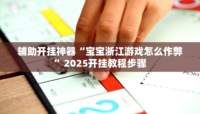 辅助开挂神器“宝宝浙江游戏怎么作弊”2025开挂教程步骤 辅助开挂神器“宝宝浙江游戏怎么作弊”2025开挂教程步骤