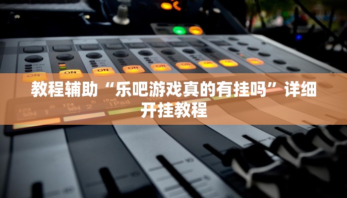 教程辅助“乐吧游戏真的有挂吗”详细开挂教程