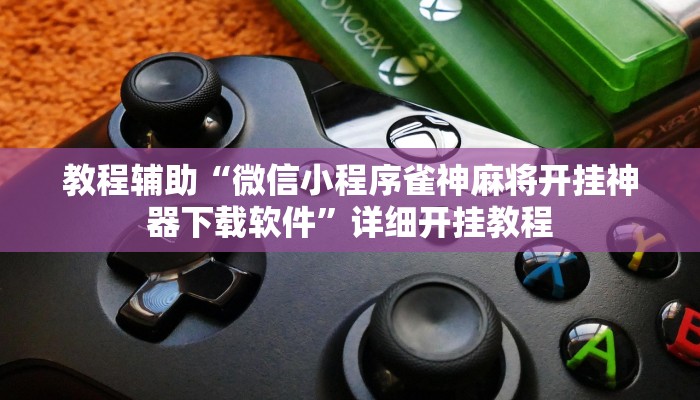 教程辅助“微信小程序雀神麻将开挂神器下载软件”详细开挂教程