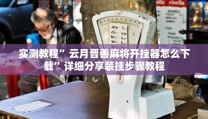 实测教程”云月晋善麻将开挂器怎么下载”详细分享装挂步骤教程 实测教程”云月晋善麻将开挂器怎么下载”详细分享装挂步骤教程