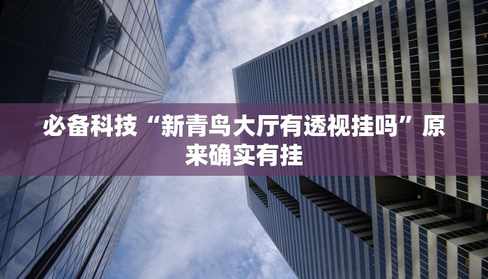 必备科技“新青鸟大厅有透视挂吗”原来确实有挂