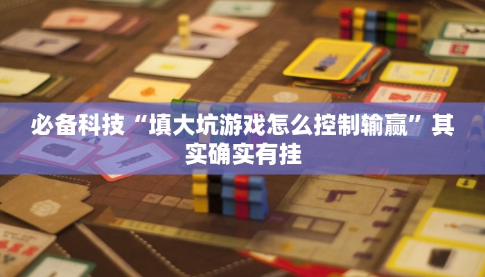 必备科技“填大坑游戏怎么控制输赢”其实确实有挂