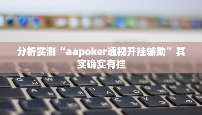 分析实测“aapoker透视开挂辅助”其实确实有挂 分析实测“aapoker透视开挂辅助”其实确实有挂