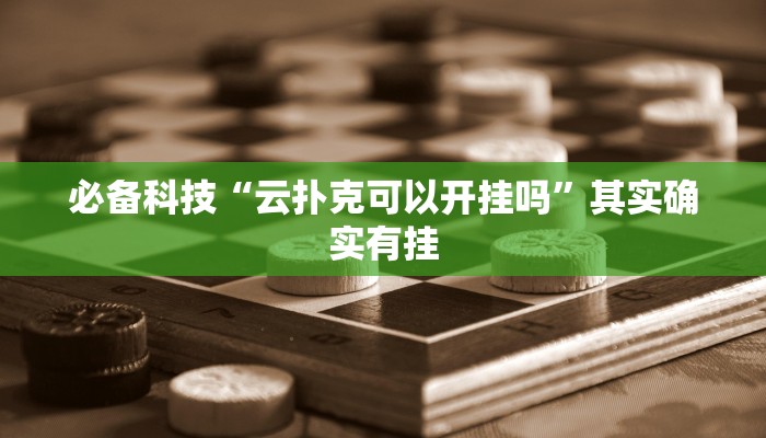 必备科技“云扑克可以开挂吗”其实确实有挂 必备科技“云扑克可以开挂吗”其实确实有挂