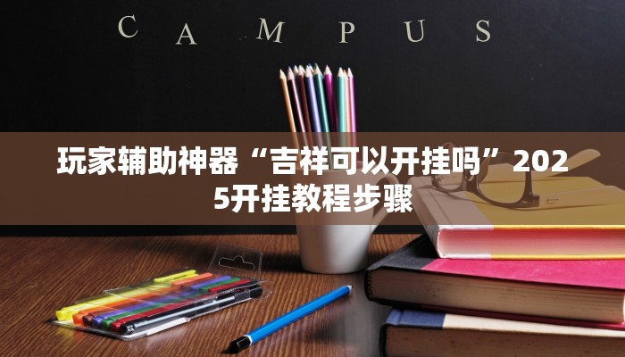 玩家辅助神器“吉祥可以开挂吗”2025开挂教程步骤