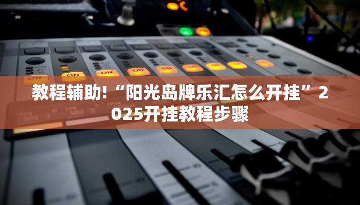 教程辅助!“阳光岛牌乐汇怎么开挂”2025开挂教程步骤