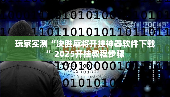 玩家实测“决胜麻将开挂神器软件下载”2025开挂教程步骤