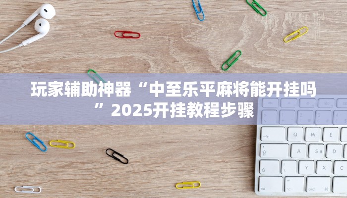 玩家辅助神器“中至乐平麻将能开挂吗”2025开挂教程步骤