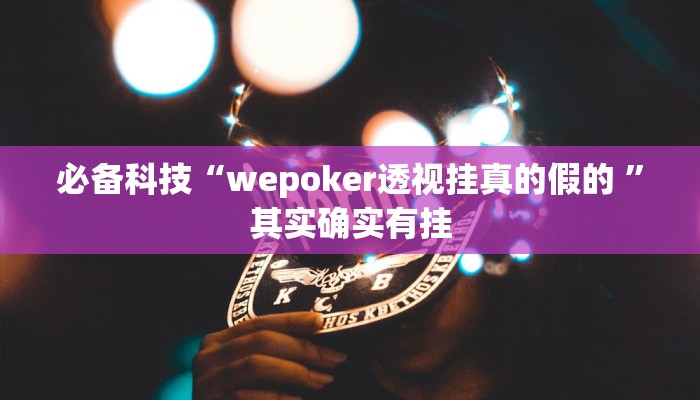 必备科技“wepoker透视挂真的假的 ”其实确实有挂