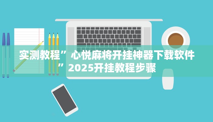 实测教程”心悦麻将开挂神器下载软件”2025开挂教程步骤 实测教程”心悦麻将开挂神器下载软件”2025开挂教程步骤
