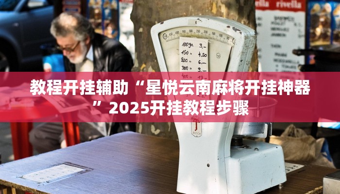 教程开挂辅助“星悦云南麻将开挂神器”2025开挂教程步骤 教程开挂辅助“星悦云南麻将开挂神器”2025开挂教程步骤