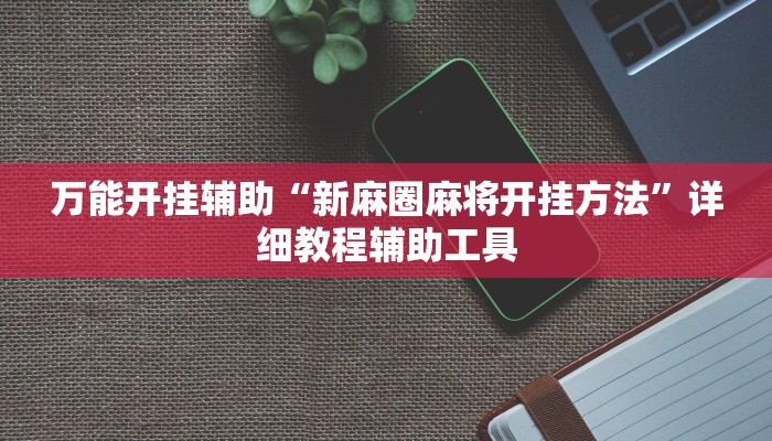 万能开挂辅助“新麻圈麻将开挂方法”详细教程辅助工具 万能开挂辅助“新麻圈麻将开挂方法”详细教程辅助工具