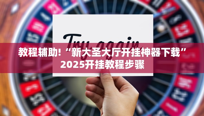 教程辅助!“新大圣大厅开挂神器下载”2025开挂教程步骤