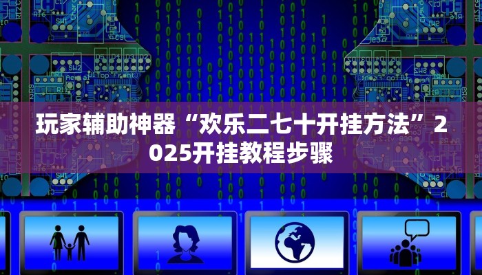 玩家辅助神器“欢乐二七十开挂方法”2025开挂教程步骤 玩家辅助神器“欢乐二七十开挂方法”2025开挂教程步骤