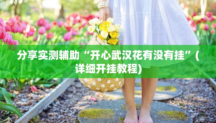 分享实测辅助“开心武汉花有没有挂”(详细开挂教程) 分享实测辅助“开心武汉花有没有挂”(详细开挂教程)