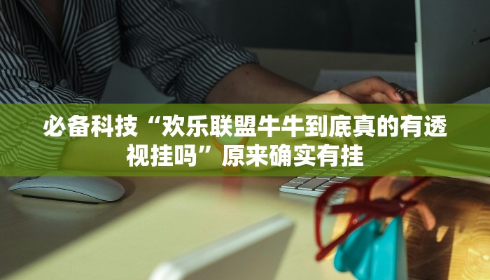 必备科技“欢乐联盟牛牛到底真的有透视挂吗”原来确实有挂