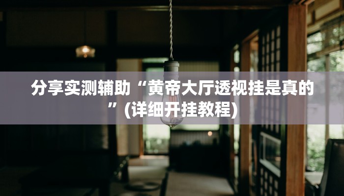 分享实测辅助“黄帝大厅透视挂是真的”(详细开挂教程)