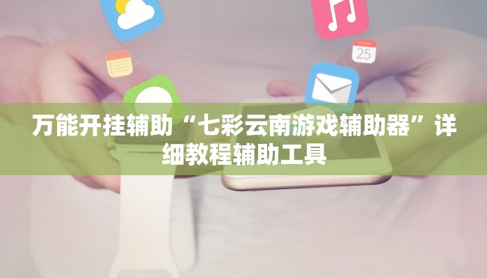 万能开挂辅助“七彩云南游戏辅助器”详细教程辅助工具 万能开挂辅助“七彩云南游戏辅助器”详细教程辅助工具