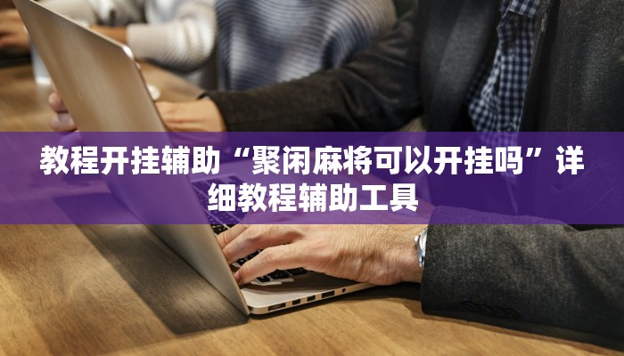 教程开挂辅助“聚闲麻将可以开挂吗”详细教程辅助工具