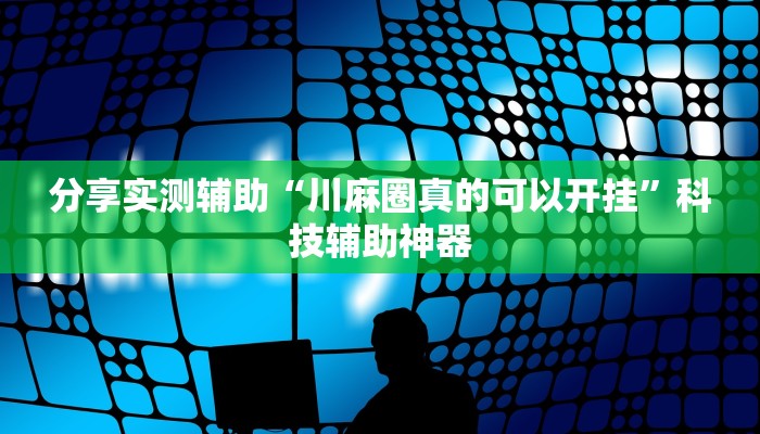 分享实测辅助“川麻圈真的可以开挂”科技辅助神器
